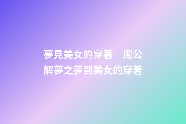 夢見美女的穿著　周公解夢之夢到美女的穿著